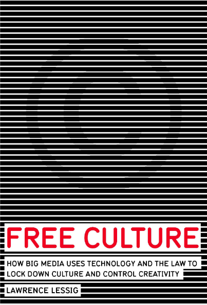 Free Culture: How Big Media Uses Technology and the Law to Lock Down Culture and Control Creativity